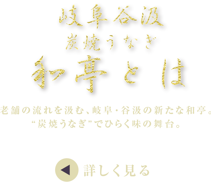 和亭とは 老舗の流れを汲む、岐阜・谷汲の新たな和亭。“炭焼うなぎ”でひらく味の舞台。