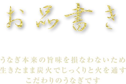 お品書き うなぎ本来の旨味を損なわないため生きたまま炭火でじっくりと火を通すこだわりのうなぎです