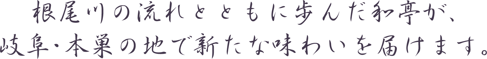 根尾川の流れとともに歩んだ和亭が、岐阜・本巣の地で新たな味わいを届けます。