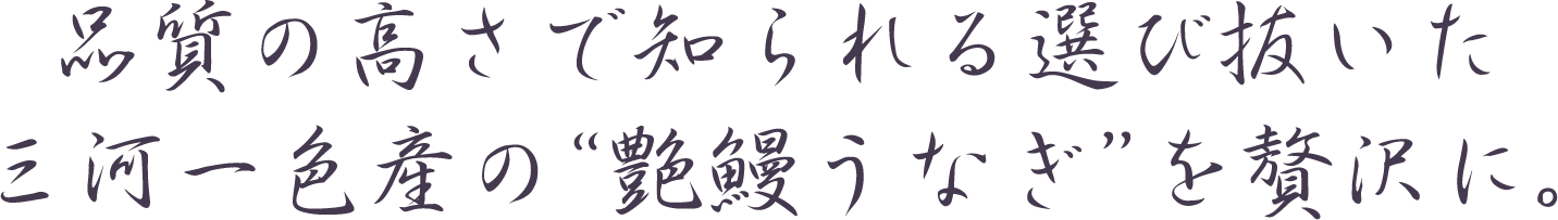 品質の高さで知られる選び抜いた三河一色産の“艶鰻うなぎ”を贅沢に。