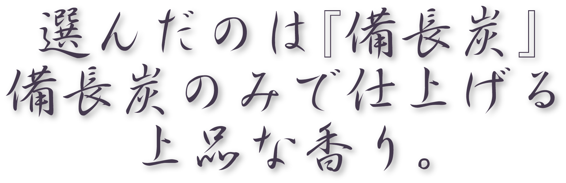 選んだのは『備長炭』備長炭のみで仕上げる上品な香り。